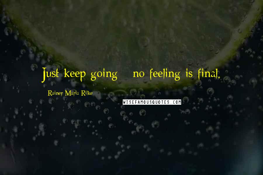 Rainer Maria Rilke Quotes: Just keep going - no feeling is final.