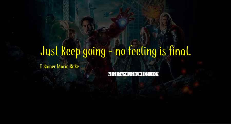 Rainer Maria Rilke Quotes: Just keep going - no feeling is final.