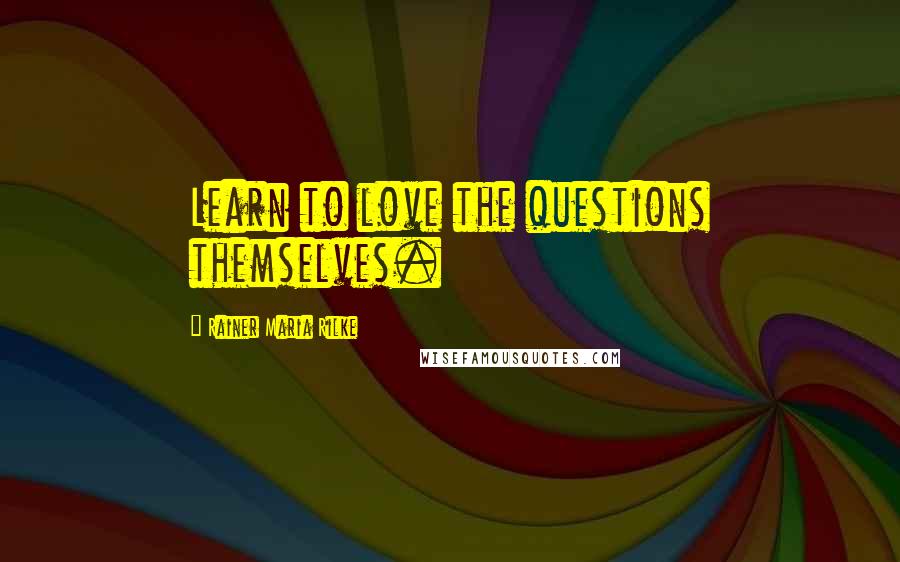 Rainer Maria Rilke Quotes: Learn to love the questions themselves.