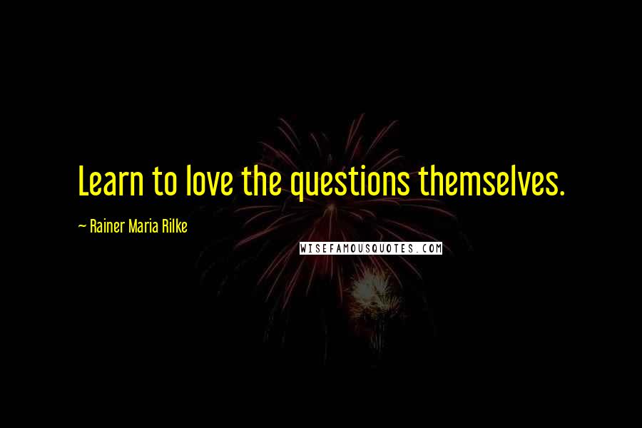 Rainer Maria Rilke Quotes: Learn to love the questions themselves.