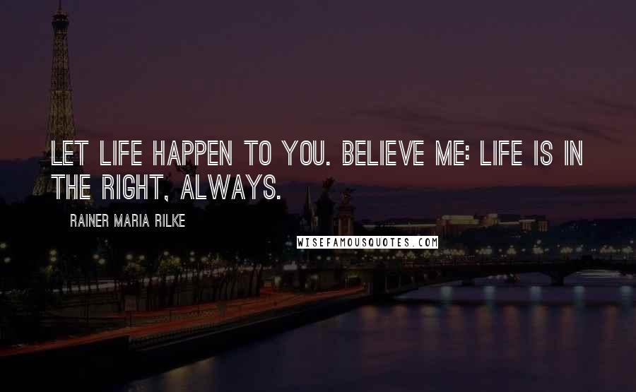 Rainer Maria Rilke Quotes: Let life happen to you. Believe me: life is in the right, always.