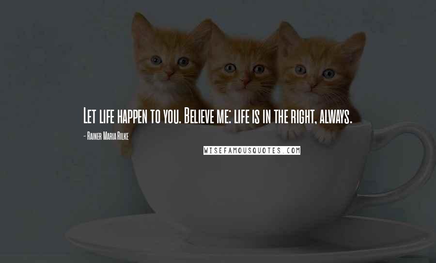 Rainer Maria Rilke Quotes: Let life happen to you. Believe me: life is in the right, always.