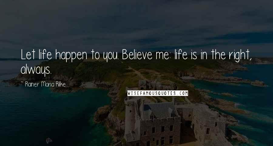 Rainer Maria Rilke Quotes: Let life happen to you. Believe me: life is in the right, always.