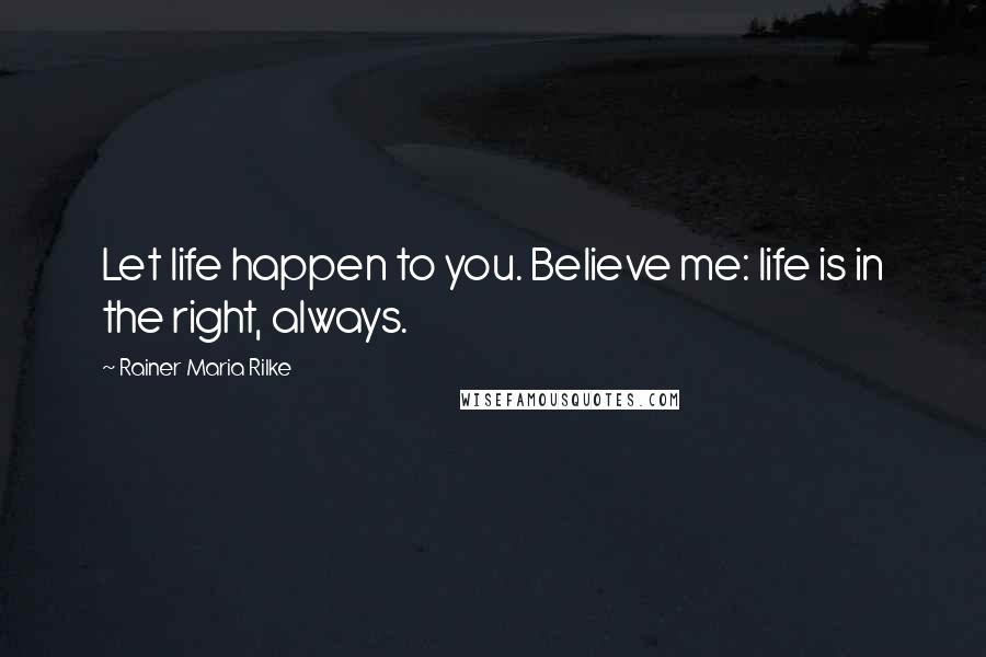 Rainer Maria Rilke Quotes: Let life happen to you. Believe me: life is in the right, always.