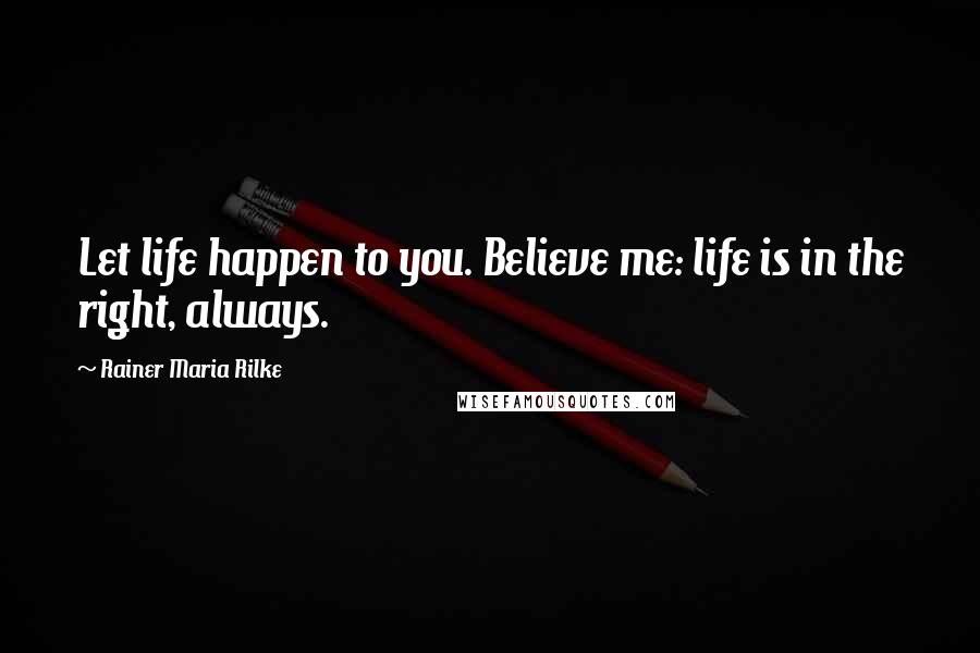 Rainer Maria Rilke Quotes: Let life happen to you. Believe me: life is in the right, always.