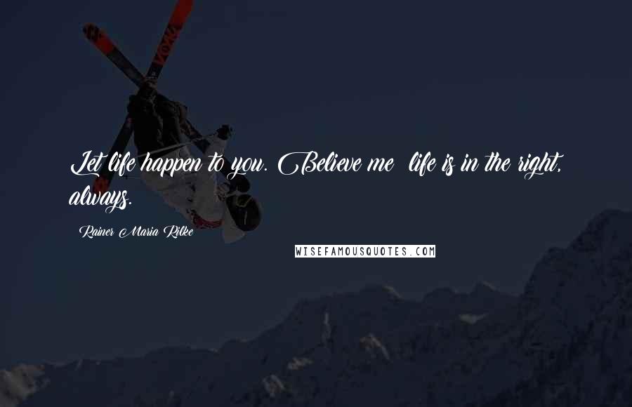 Rainer Maria Rilke Quotes: Let life happen to you. Believe me: life is in the right, always.