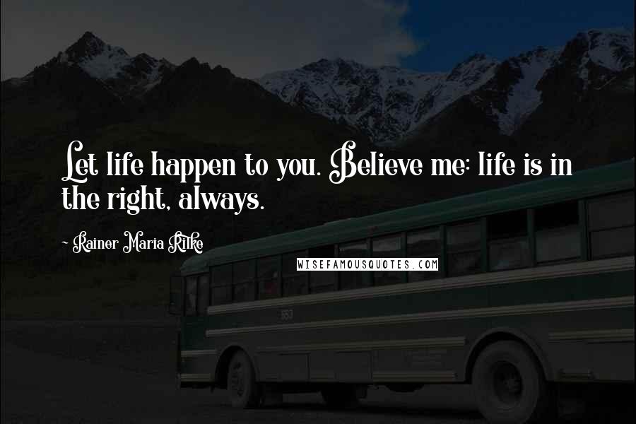 Rainer Maria Rilke Quotes: Let life happen to you. Believe me: life is in the right, always.
