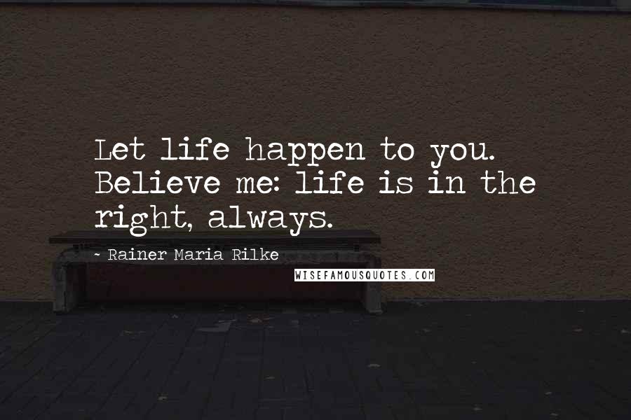Rainer Maria Rilke Quotes: Let life happen to you. Believe me: life is in the right, always.