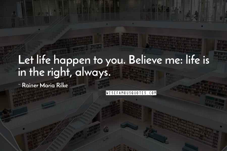 Rainer Maria Rilke Quotes: Let life happen to you. Believe me: life is in the right, always.