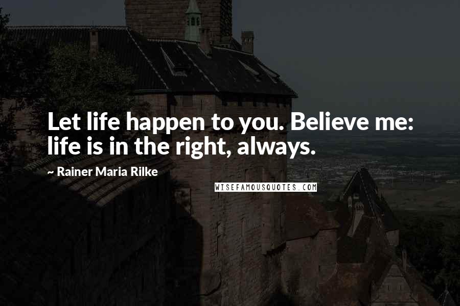 Rainer Maria Rilke Quotes: Let life happen to you. Believe me: life is in the right, always.