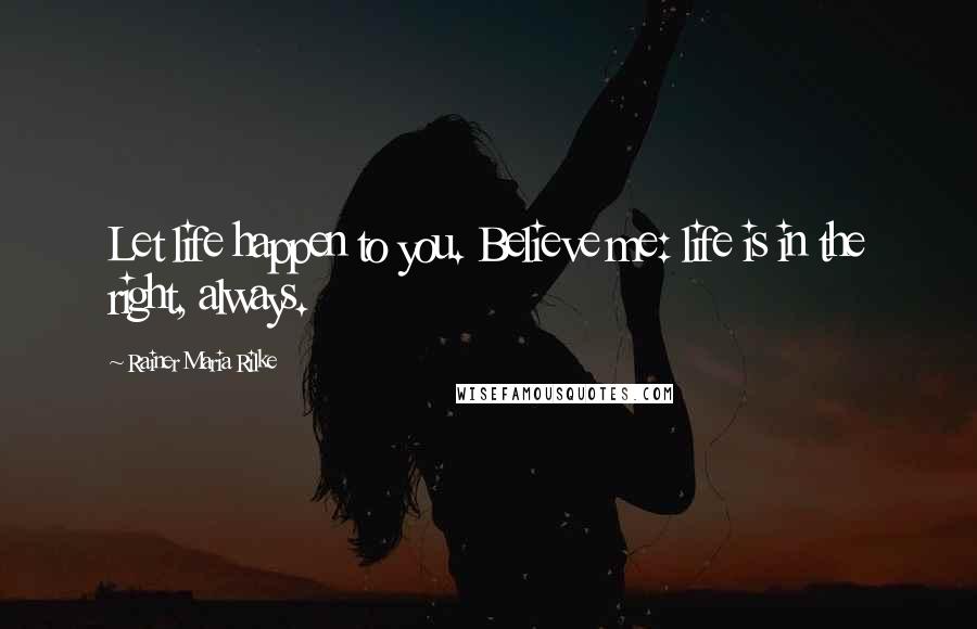 Rainer Maria Rilke Quotes: Let life happen to you. Believe me: life is in the right, always.