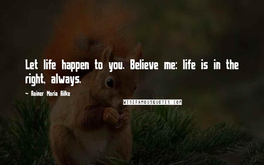 Rainer Maria Rilke Quotes: Let life happen to you. Believe me: life is in the right, always.