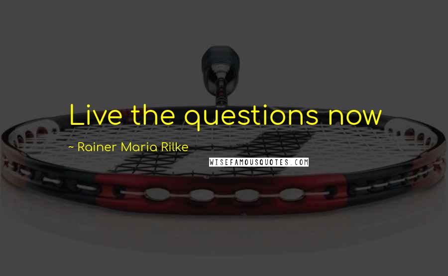Rainer Maria Rilke Quotes: Live the questions now
