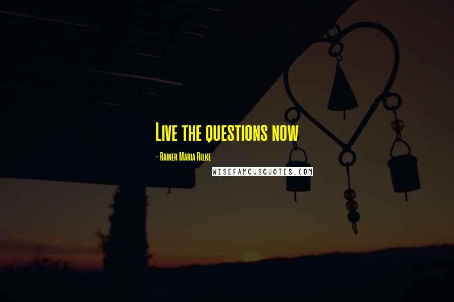 Rainer Maria Rilke Quotes: Live the questions now