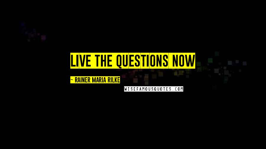 Rainer Maria Rilke Quotes: Live the questions now