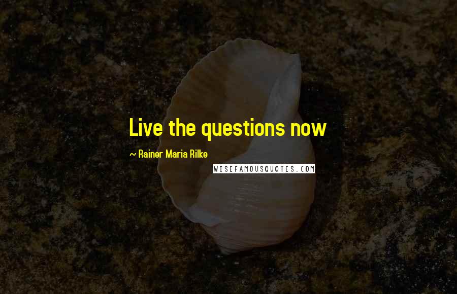 Rainer Maria Rilke Quotes: Live the questions now