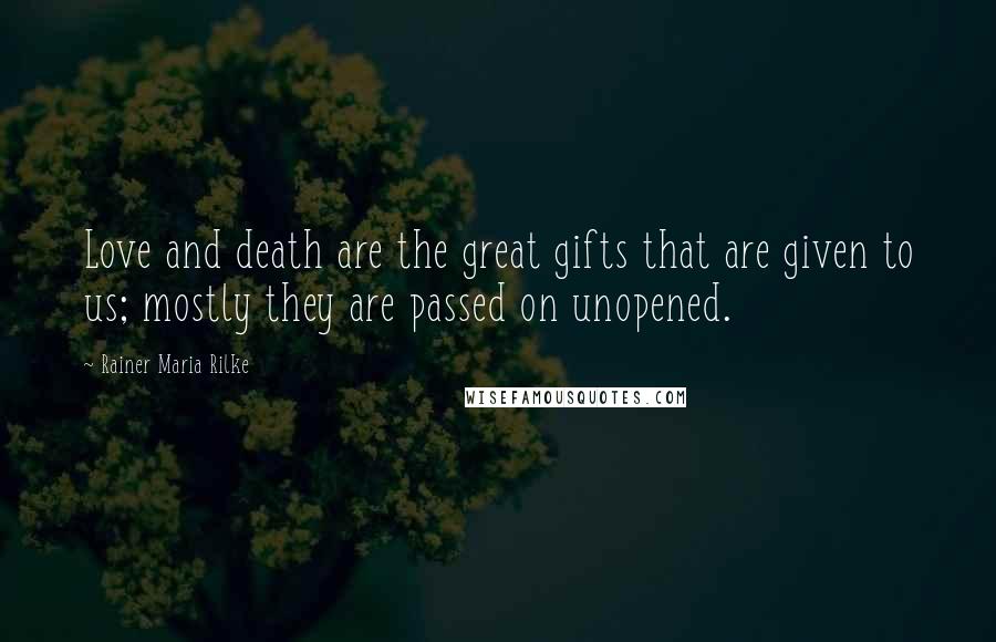Rainer Maria Rilke Quotes: Love and death are the great gifts that are given to us; mostly they are passed on unopened.