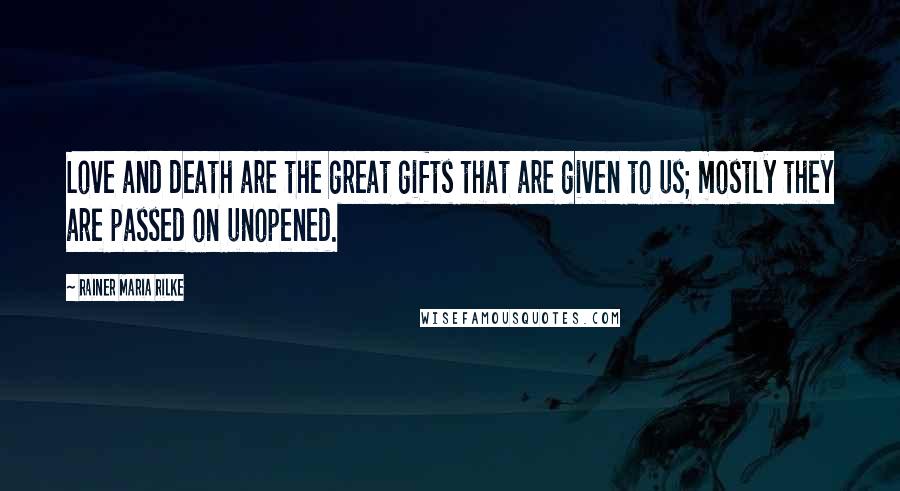 Rainer Maria Rilke Quotes: Love and death are the great gifts that are given to us; mostly they are passed on unopened.