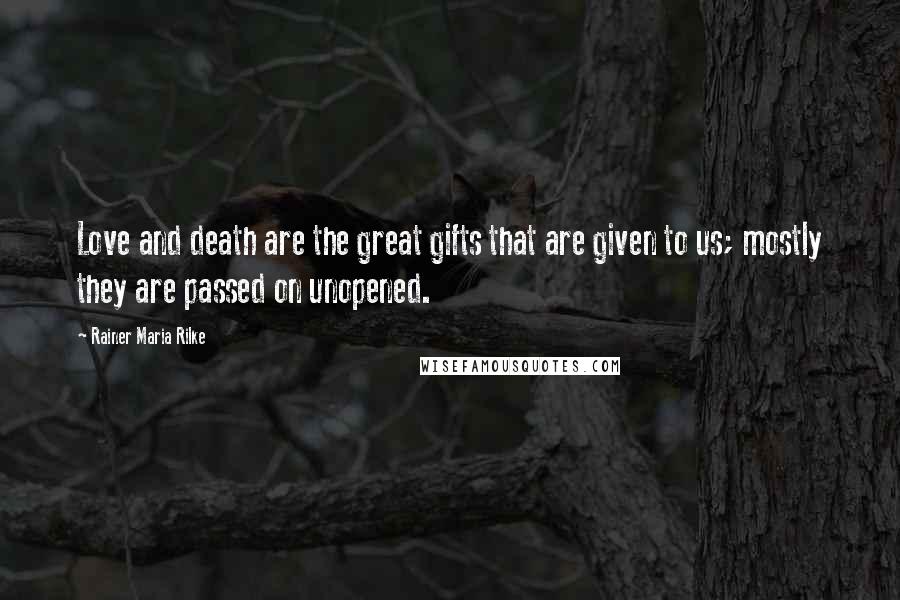 Rainer Maria Rilke Quotes: Love and death are the great gifts that are given to us; mostly they are passed on unopened.