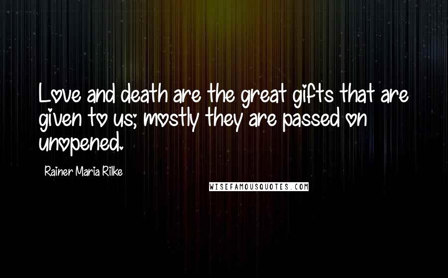 Rainer Maria Rilke Quotes: Love and death are the great gifts that are given to us; mostly they are passed on unopened.