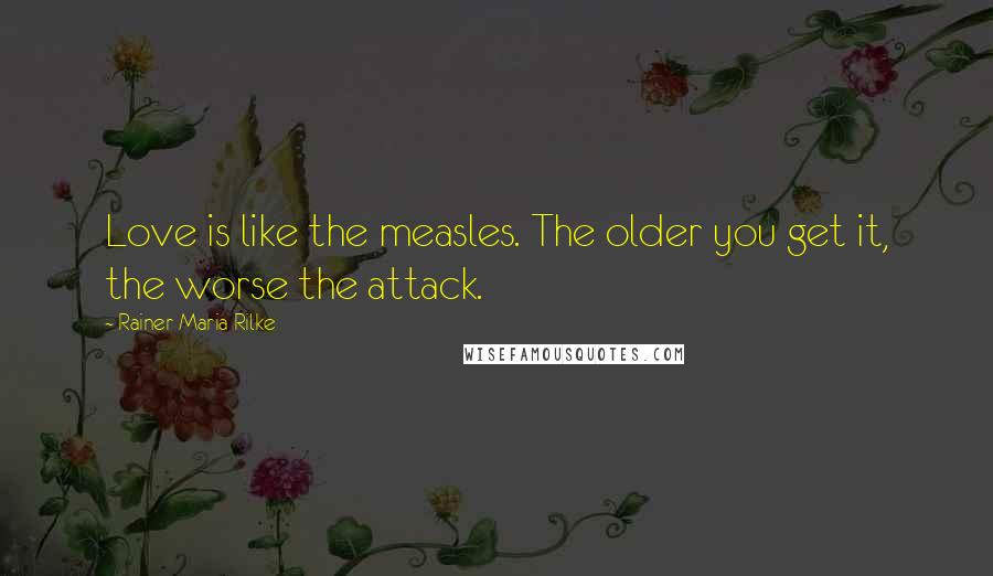 Rainer Maria Rilke Quotes: Love is like the measles. The older you get it, the worse the attack.