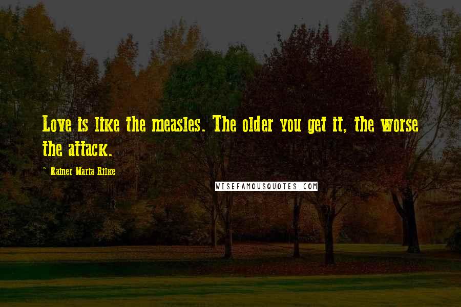 Rainer Maria Rilke Quotes: Love is like the measles. The older you get it, the worse the attack.