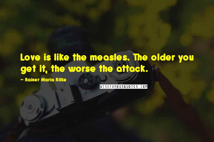 Rainer Maria Rilke Quotes: Love is like the measles. The older you get it, the worse the attack.