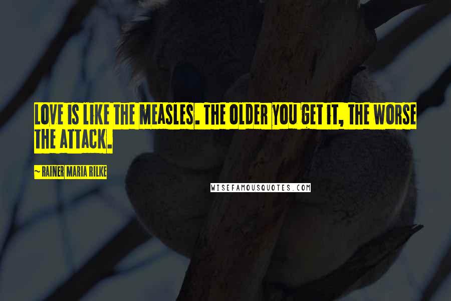 Rainer Maria Rilke Quotes: Love is like the measles. The older you get it, the worse the attack.