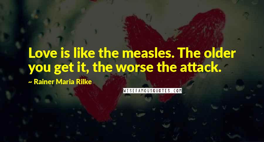 Rainer Maria Rilke Quotes: Love is like the measles. The older you get it, the worse the attack.