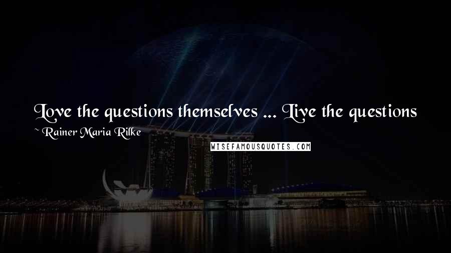 Rainer Maria Rilke Quotes: Love the questions themselves ... Live the questions now and have confidence that someday far into the future, [I will live my] way into the answer.