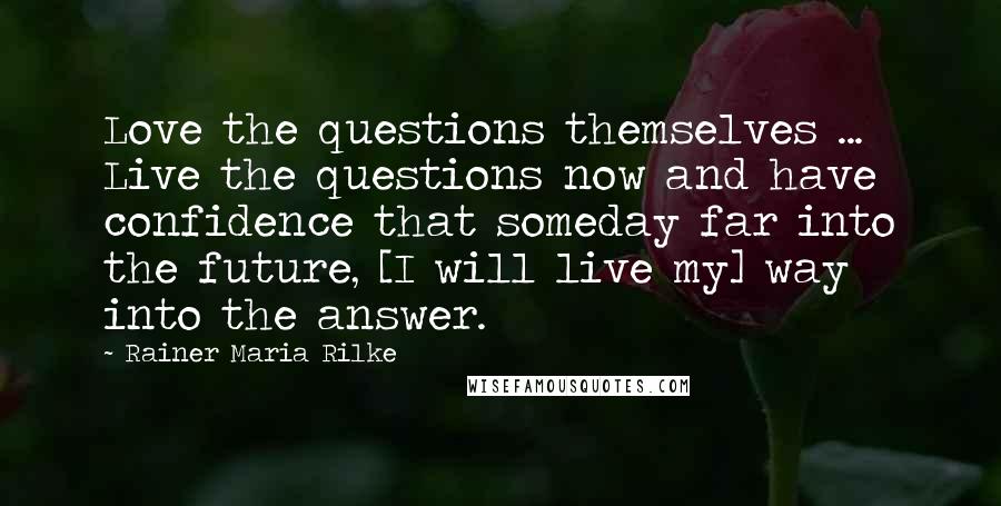 Rainer Maria Rilke Quotes: Love the questions themselves ... Live the questions now and have confidence that someday far into the future, [I will live my] way into the answer.