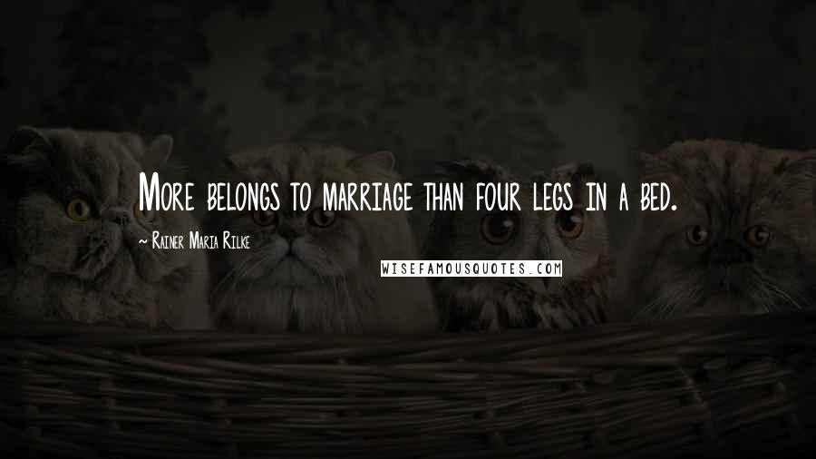 Rainer Maria Rilke Quotes: More belongs to marriage than four legs in a bed.