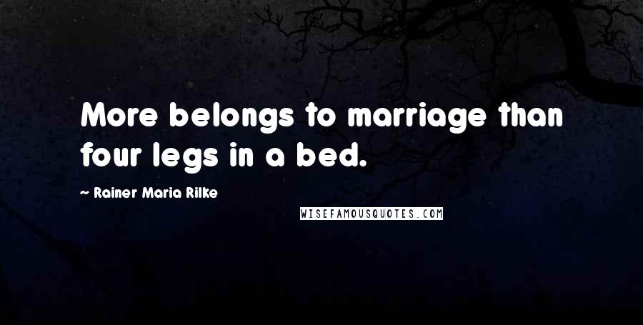 Rainer Maria Rilke Quotes: More belongs to marriage than four legs in a bed.