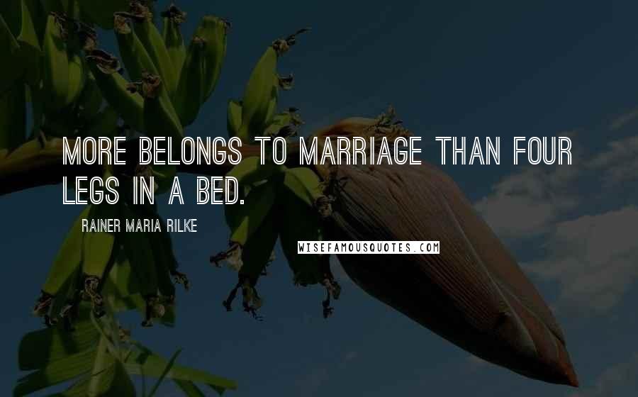 Rainer Maria Rilke Quotes: More belongs to marriage than four legs in a bed.