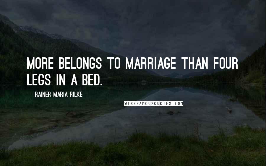 Rainer Maria Rilke Quotes: More belongs to marriage than four legs in a bed.