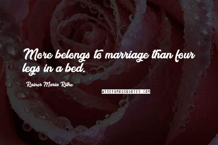 Rainer Maria Rilke Quotes: More belongs to marriage than four legs in a bed.