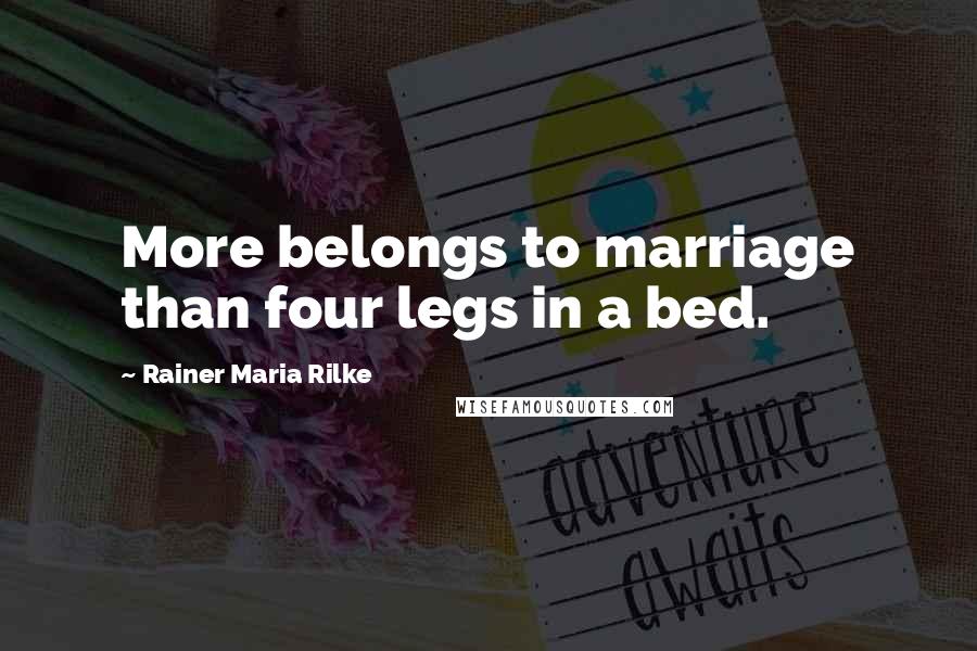 Rainer Maria Rilke Quotes: More belongs to marriage than four legs in a bed.