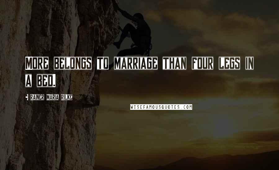 Rainer Maria Rilke Quotes: More belongs to marriage than four legs in a bed.