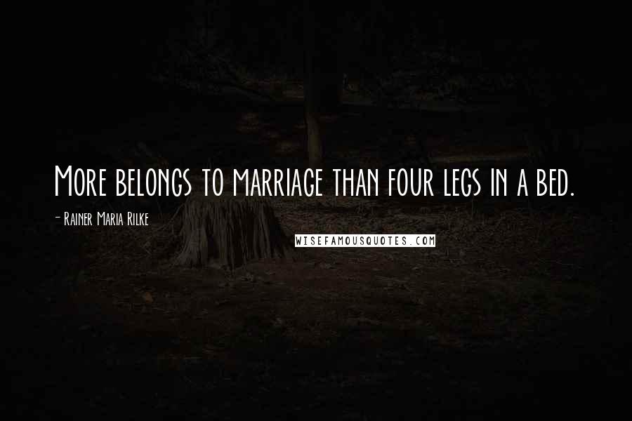 Rainer Maria Rilke Quotes: More belongs to marriage than four legs in a bed.