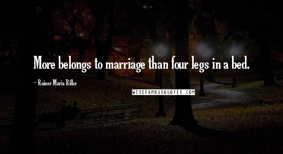 Rainer Maria Rilke Quotes: More belongs to marriage than four legs in a bed.