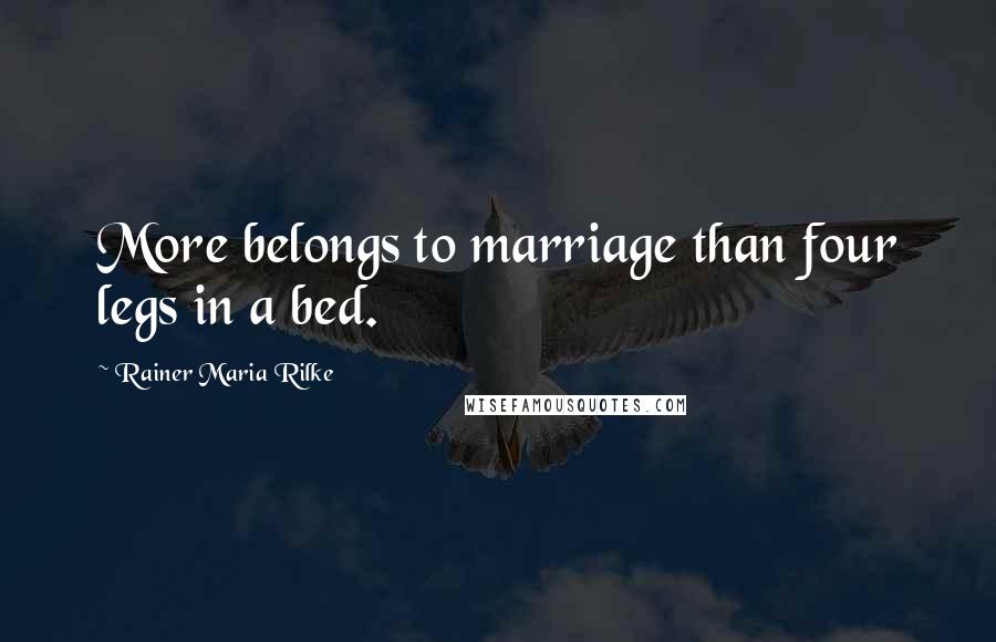 Rainer Maria Rilke Quotes: More belongs to marriage than four legs in a bed.