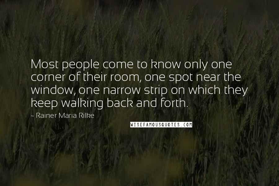 Rainer Maria Rilke Quotes: Most people come to know only one corner of their room, one spot near the window, one narrow strip on which they keep walking back and forth.