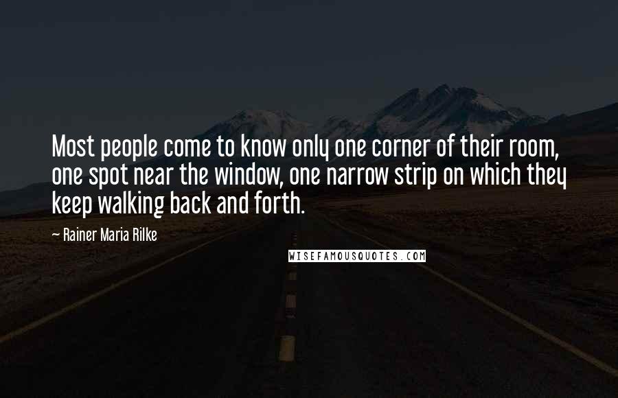 Rainer Maria Rilke Quotes: Most people come to know only one corner of their room, one spot near the window, one narrow strip on which they keep walking back and forth.