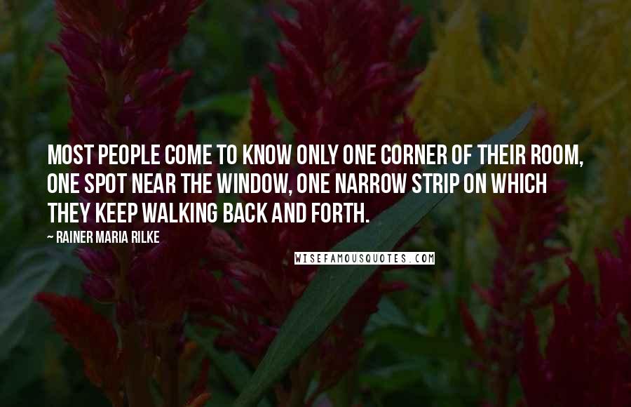 Rainer Maria Rilke Quotes: Most people come to know only one corner of their room, one spot near the window, one narrow strip on which they keep walking back and forth.