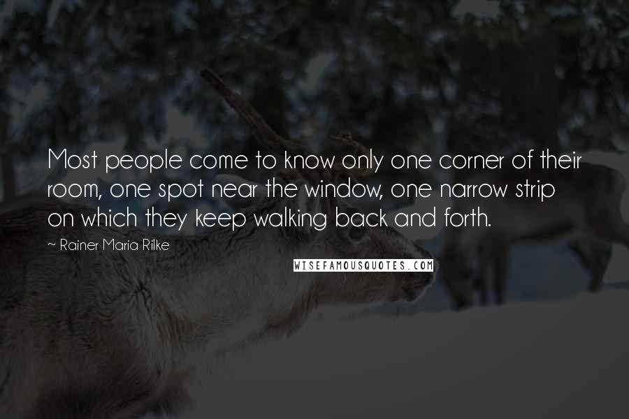 Rainer Maria Rilke Quotes: Most people come to know only one corner of their room, one spot near the window, one narrow strip on which they keep walking back and forth.