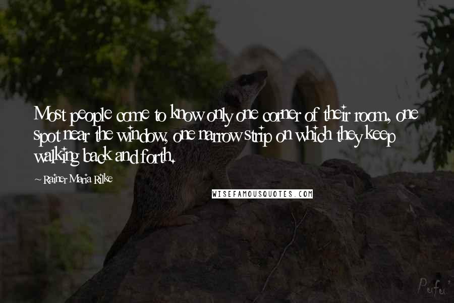 Rainer Maria Rilke Quotes: Most people come to know only one corner of their room, one spot near the window, one narrow strip on which they keep walking back and forth.