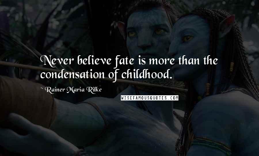 Rainer Maria Rilke Quotes: Never believe fate is more than the condensation of childhood.