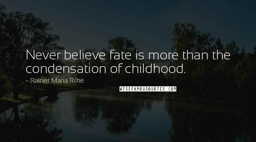 Rainer Maria Rilke Quotes: Never believe fate is more than the condensation of childhood.