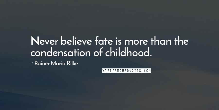 Rainer Maria Rilke Quotes: Never believe fate is more than the condensation of childhood.