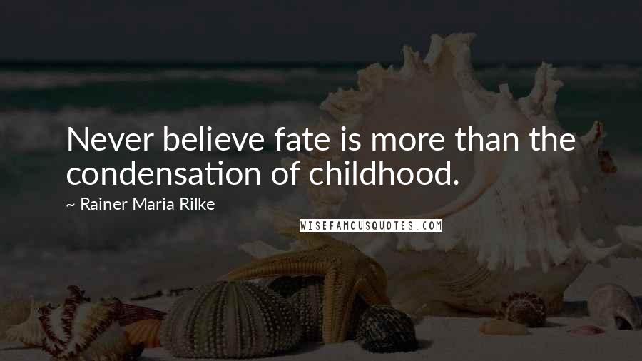 Rainer Maria Rilke Quotes: Never believe fate is more than the condensation of childhood.